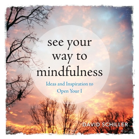 See Your Way to Mindfulness. Ideas and Inspiration to Open Your I