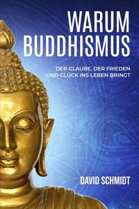  David Schmidt - Warum Buddhismus: Der Glaube, der Frieden und Glück ins Leben bringt.