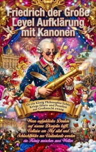 Friedrich der Große Level Aufklärung mit Kanonen: Als ein König Philosophie liebte, Kriege führte und Preußen zur Großmacht zwang