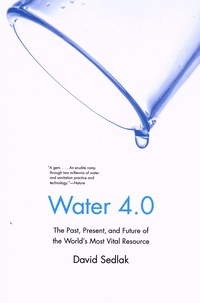 David Sedlak - Water 4.0 - The Past, Present, and Future of the World's Most Vital Resource.