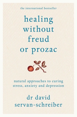 David Servan-Schreiber - Healing Without Freud or Prozac - Natural Approaches to Curing Stress, Anxiety and Depression.