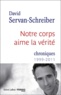 David Servan-Schreiber - Notre corps aime la vérité - Chroniques 1999-2011.