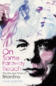 David Sheppard - On Some Faraway Beach - The Life and Times of Brian Eno.