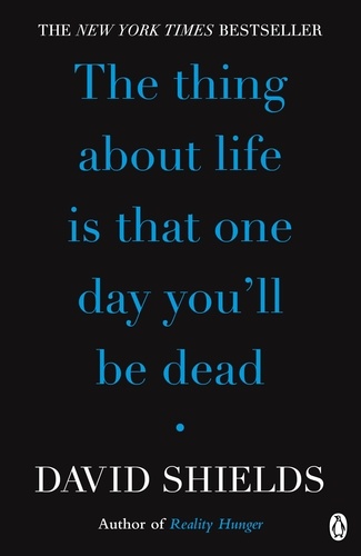 David Shields - The Thing About Life Is That One Day You'll Be Dead.