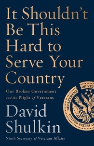 David Shulkin - It Shouldn't Be This Hard to Serve Your Country - Our Broken Government and the Plight of Veterans.