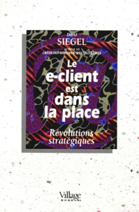 David Siegel - Le E-Client Est Dans La Place. Revolutions Strategiques.