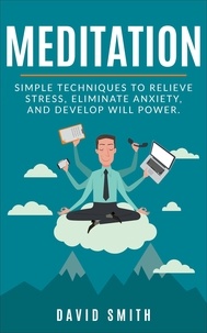  David Smith - Meditation: Simple Techniques To Relieve Stress, Eliminate Anxiety, And Develop Will Power.