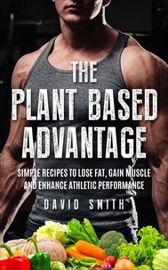  David Smith - The Plant Based Advantage: Simple Recipes To Lose Fat, Gain Muscle And Enhance Athletic Performance.