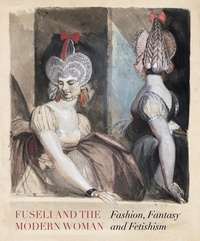 David Solkin et Jonas Beyer - Fuseli and the Modern Woman - Fashion, Fantasy, Fetishism.