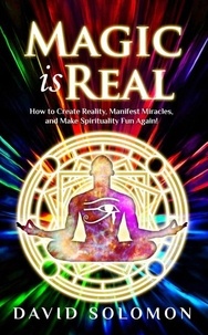  David Solomon - Magic Is Real: How to Create Reality, Manifest Miracles and Make Spirituality Fun Again! - Magic is Real.