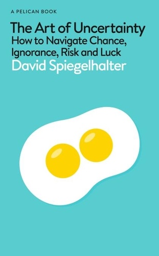 David Spiegelhalter - The Art of Uncertainty - How to Navigate Chance, Ignorance, Risk and Luck.
