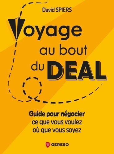 Voyage au bout du deal. Guide pour négocier ce que vous voulez où que vous soyez