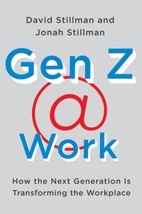 David Stillman et Jonah Stillman - Gen Z @ Work - How the Next Generation Is Transforming the Workplace.