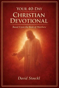 Your 40 Day Christian Devotional - Based Upon the Book of Matthew