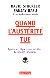 David Stuckler et Sanjay Basu - Quand l'austérité tue - Epidémies, dépressions, suicides : l'économie inhumaine.