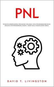  David T. Livingston - PNL: Tecniche di Manipolazione, Persuasione e Influenza con la Programmazione Neurolinguistica per Programmare la Mente. I Segreti della Comunicazione Verbale..