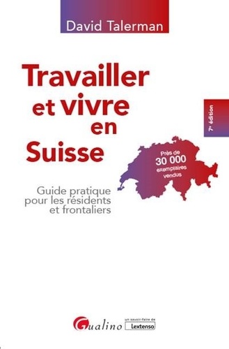 Travailler et vivre en Suisse. Guide pratique pour les résidents et frontaliers 7e édition