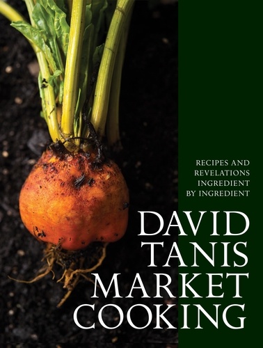 David Tanis Market Cooking. Recipes and Revelations, Ingredient by Ingredient