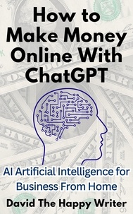  David The Happy Writer - How to Make Money Online With ChatGPT AI Artificial Intelligence for Business From Home.