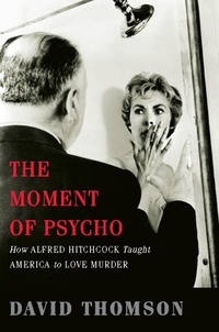 David Thomson - The Moment of Psycho - How Alfred Hitchcock Taught America to Love Murder.
