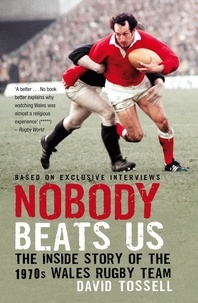 David Tossell - Nobody Beats Us - The Inside Story of the 1970s Wales Rugby Team.