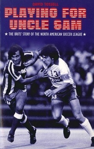 David Tossell - Playing for Uncle Sam - The Brits' Story of the North American Soccer League.