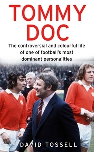 David Tossell - Tommy Doc - The Controversial and Colourful Life of One of Football's Most Dominant Personalities.