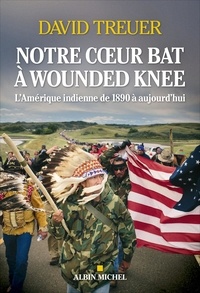 David Treuer - Notre coeur bat à Wounded Knee - L'Amérique indienne de 1890 à nos jours.