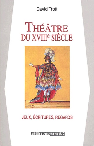 David Trott - Théâtre du XVIIIème siècle Jeux, écritures, regards. - Essai sur les spectacles en France de 1700 à 1790.