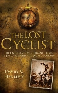 David V. Herlihy - The Lost Cyclist - The Untold Story of Frank Lenz's Ill-Fated Around-the-World Journey.