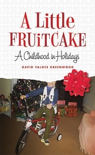 David Valdes Greenwood - A Little Fruitcake - A Childhood in Holidays.