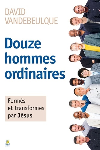 David Vandebeulque - Douze hommes ordinaires - Formés et transformés par Jésus.
