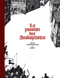 David Vandermeulen - La passion des Anabaptistes Intégrale : .