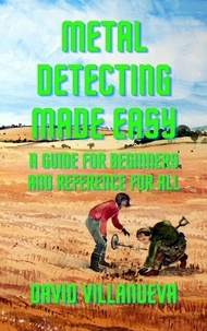  David Villanueva - Metal Detecting Made Easy: A Guide for Beginners and Reference for All.