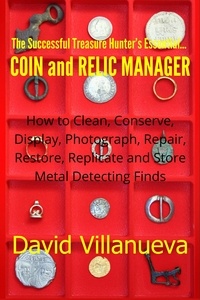  David Villanueva - The Successful Treasure Hunter's Essential Coin and Relic Manager: How to Clean, Conserve, Display, Photograph, Repair, Restore, Replicate and Store Metal Detecting Finds.