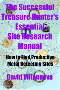  David Villanueva - The Successful Treasure Hunter's Essential Site Research Manual: How to Find Productive Metal Detecting Sites.