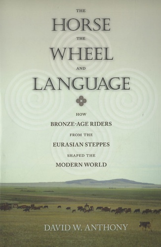 David W. Anthony - The Horse, the Wheel, and Language - How Bronze-Age Riders from the Eurasian Steppes Shaped the Modern World.