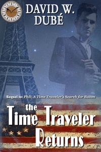  David W. Dubé - The Time Traveler Returns (Sequel to: PhD., A Time Traveler’s Search for Bacon).