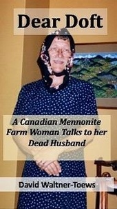  David Waltner-Toews - Dear Doft: A Canadian Mennonite Farm Woman Talks to her Dead Husband.