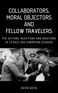  David Weiss - Collaborators, Moral Objectors and Fellow Travelers. The Actions, Reactions and Inactions of 13 Nazi-era European Leaders.