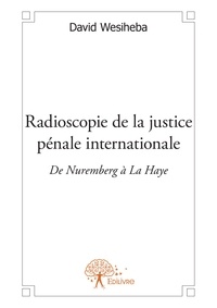 David Wesiheba - Radioscopie de la justice pénale internationale - De Nuremberg à la Haye.