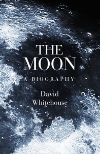 David Whitehouse - The Moon - A Biography.