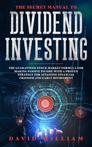  David William - The Secret Manual to Dividend Investing: The Guaranteed Stock Market Formula for Making Passive Income with a Proven Strategy for Attaining Financial Freedom and Early Retirement.