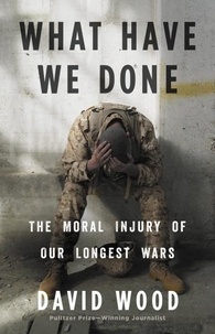 David Wood - What Have We Done - The Moral Injury of Our Longest Wars.