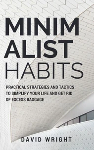 Minimalist Habits: Practical Strategies and Tactics to Simplify Your Life and Get Rid of Excess Baggage