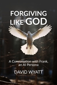  David Wyatt - Forgiving Like God: A Conversation with Frank, an AI Persona - Conversations with Frank.