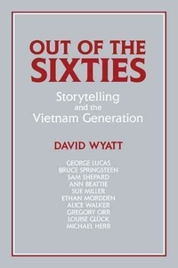 David Wyatt - Out of the Sixties: Storytelling and the Vietnam Generation.