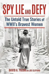 Spy, Lie, and Defy: The Untold True Stories of World War II's Bravest Women