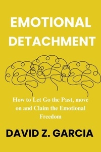 Emotional Detachment : How to Let Go the Past, move on and Claim the Emotional Freedom
