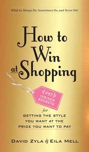 David Zyla et Eila Mell - How to Win at Shopping - 297 Insider Secrets for Getting the Style You Want at the Price You Want to Pay.